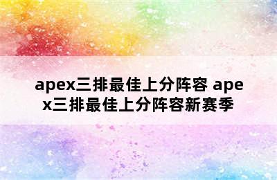 apex三排最佳上分阵容 apex三排最佳上分阵容新赛季